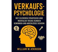 Verkaufspsychologie: Mit cleveren Strategien und mentalen Tricks Kunden gewinnen und Abschlüsse sichern (Persönlichkeitsentwicklung und Unternehmertum)