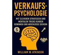 Verkaufspsychologie: Mit cleveren Strategien und mentalen Tricks Kunden gewinnen und Abschlüsse sichern (Persönlichkeitsentwicklung und Unternehmertum)