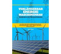 Verlängerbar Energie Maschinenbau Handbuch Für Anfänger: Eine Schritt-für-Schritt-Anleitung und praktische Anwendung für Solar-, Wind-, Wasser- und andere Ökostromsysteme