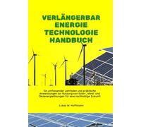 Verlängerbar Energie Technologie Handbuch: Ein umfassender Leitfaden und praktische Anwendungen zur Nutzung von Solar-, Wind- und Ökoenergielösungen für eine nachhaltige Zukunft