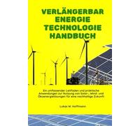 Verlängerbar Energie Technologie Handbuch: Ein umfassender Leitfaden und praktische Anwendungen zur Nutzung von Solar-, Wind- und Ökoenergielösungen für eine nachhaltige Zukunft