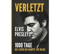 VERLETZT: Elvis Presleys letzte 1000 Tage - Die Lieder, die Kämpfe, die Bühne (Elvis Presley: Der König der Musik - Eine Reise durch die Jahre)