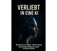Verliebt in eine KI: Die Illusion von Nähe - Wie KI unsere Einsam-keit sichtbarer macht (Mensch und Maschine)