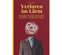 Verloren im Lärm: Wie Stress und Angst unser Leben bestimmen - und wie wir Schritt für Schritt zu innerer Ruhe finden