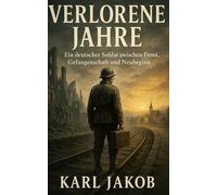 Verlorene Jahre: Ein deutscher Soldat zwischen Front, Gefangenschaft und Neubeginn (Die Unvergessenen: Biografien aus dem Zweiten Weltkrieg)