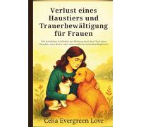 Verlust eines Haustiers und Trauerbewältigung für Frauen: Ein herzlicher Leitfaden zur Heilung nach dem Tod eines Hundes, einer Katze oder eines anderen tierischen Begleiters
