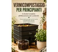 Vermicompostaggio per Principianti: la Guida Completa all'Allevamento dei Lombrichi: Come trasformare gli scarti di cucina in fertilizzante naturale, anche in appartamento