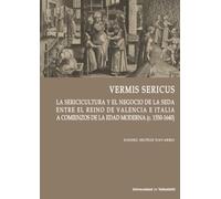 VERMIS SERICUS: La sericicultura y el negocio de la seda entre el reino de Valencia e Italia a comienzos de la Edad Moderna (c.1550-1640): 11 (Cátedra Simón Ruiz)
