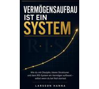 Vermögensaufbau ist ein System: Das RIS-Prinzip: Wie du mit Disziplin, Rücklagen und Investitionen ein Vermögen aufbaust - selbst wenn du bei Null startest