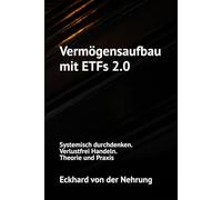 Vermögensaufbau mit ETFs 2.0: Systemisch durchdenken. Verlustfrei Handeln. Theorie und Praxis