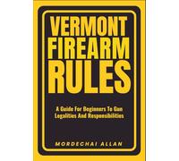 VERMONT FIREARM RULES: A Guide For Beginners To Gun Legalities And Responsibilities