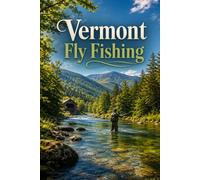 Vermont Fly Fishing: A Complete Guide to the Green Mountain State's Trout Waters
