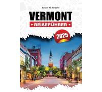 VERMONT REISEFÜHRER 2025: Entdecken Sie versteckte Juwelen, malerische Aussichten, Outdoor-Abenteuer, charmante Städte, Festivals und lokale Favoriten von den Bergen bis zu den Seen