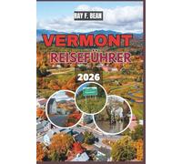VERMONT REISEFÜHRER 2026: "Der vollständige Leitfaden zur Erkundung der natürlichen Schönheit von Vermont, versteckter Städte, saisonaler Festivals ... Aromen - mit Reiserouten und Unterkunftstipps
