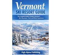 Vermont Ski Resort Guide: The Complete Insider’s Guide to Vermont’s Best Mountains, Trails, and Winter Experiences
