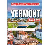 VERMONT TRAVEL GUIDE 2025 - 2026: A Comprehensive Guide to Exploring Scenic Routes, Artisan Towns, and Outdoor Fun