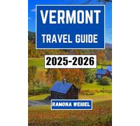 VERMONT TRAVEL GUIDE 2025-2026: Explore Small-Town Charms, Scenic Drives, Local Flavors, Outdoor Adventures, and Seasonal Escapes Across the Green Mountain State
