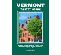 VERMONT TRAVEL GUIDE: Exploring Vermont: A Journey Through Green Mountain Landscapes, Historic Villages, and Living Traditions