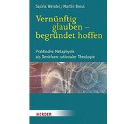 Vernunftig Glauben - Begrundet Hoffen: Praktische Metaphysik Als Denkform Rationaler Theologie