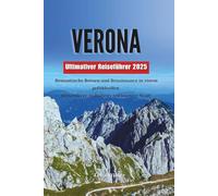 VERONA Der ultimative Reiseführer 2025: Romantische Ruinen und Renaissance in einem gefühlvollen Reiseführer für Italiens zeitloseste Stadt