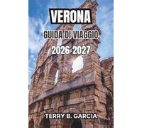 Verona Guida di viaggio 2026-2027: Itinerari Esclusivi, Monumenti Storici, Cucina Locale, Esperienze Culturali e Consigli Pratici per la Pianificazione