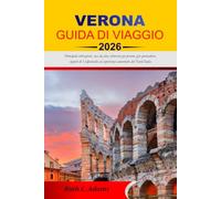 VERONA GUIDA DI VIAGGIO 2026-2027: Principali attrazioni, cose da fare, itinerari già pronti, gite giornaliere, vigneti di Valpolicella ed esperienze autentiche del Nord Italia