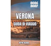VERONA GUIDA DI VIAGGIO 2026-2027: Quartieri, opera, vigneti e gite di un giorno per chi visita la città per la prima volta e per chi ci ritorna