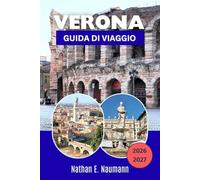 VERONA GUIDA DI VIAGGIO 2026-2027: Verona patrimonio UNESCO, Opera Arena, siti di Giulietta, Castelvecchio, escursioni giornaliere sul Lago di Garda, ... locale e regione vinicola dell'Amarone.