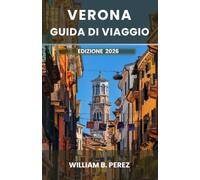 VERONA GUIDA DI VIAGGIO EDIZIONE 2026: Dove Romeo incontrò Giulietta. Una guida pratica alle arene romane, alla regione vinicola della Valpolicella e al Veneto oltre Venezia.