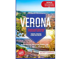 Verona Reiseführer 2025/2026: Entdecken Sie Romantik, Kultur und Eleganz in Italiens Stadt der Liebe (Secret Travel Compass Series)