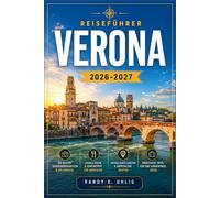 VERONA REISEFÜHRER 2026-2027: Arena-Oper, historische Plätze, Tagesausflüge zum Gardasee, das Valpolicella-Weinanbaugebiet und lokale Erlebnisse