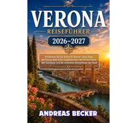 VERONA REISEFÜHRER 2026/2027: Entdecken Sie die Arena di Verona, Julias Haus, die Piazza delle Erbe, Castelvecchio, den Ponte Pietra, den Gardasee und die schönsten Geheimtipps der Stadt