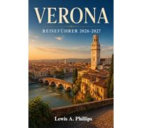 Verona Reiseführer 2026-2027: Entdecken Sie die Arena von Rom, Julias Balkon, Opern unter freiem Himmel, versteckte Plätze, Valpolicella-Weintouren, ... und Insider-Tipps von Einheimischen