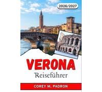 VERONA REISEFÜHRER 2026-2027: Romeo und Julias Stadt, Arenakonzerte, Tagesausflüge ins Weinanbaugebiet und wo die Einheimischen wirklich essen
