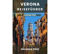 VERONA REISEFÜHRER AUSGABE 2026: Wo Romeo Julia begegnete: ein praktischer Begleiter für römische Stätten, das Weinland Valpolicella und das authentische Venetien im Schatten Venedigs