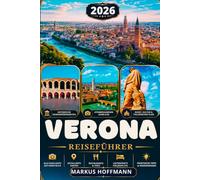 VERONA REISEFÜRER 2026/2027: Entdecken Sie Arena di Verona, Julias Haus, historische Altstadt, Gardasee, Valpolicella & die schönsten Tagesausflüge - ... Wein, Kultur & praktische Reisetipps