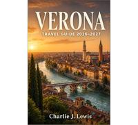 VERONA TRAVEL GUIDE 2026-2027: Explore the City of Romeo and Juliet with Walking Itineraries, Arena Opera Tips, Valpolicella Wine Routes, and Day Trips to Lake Garda
