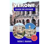 VÉRONE GUIDE DE VOYAGE 2026-2027: UNESCO Vérone, Opéra des Arènes, Sites de Juliette, Castelvecchio, Excursions d’une journée au Lake Garda, Cuisine locale et région viticole de l’Amarone.