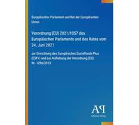 Verordnung (EU) 2021/1057 des Europäischen Parlaments und des Rates vom 24. Juni 2021: zur Einrichtung des Europäischen Sozialfonds Plus (ESF+) und zur Aufhebung der Verordnung (EU) Nr. 1296/2013