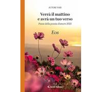 Verrà il mattino e avrà un tuo verso. Paese della poesia d’amore 2025. Eos (Orizzonti)