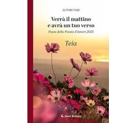 Verrà il mattino e avrà un tuo verso. Paese della poesia d’amore 2025. Teia (Orizzonti)