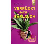Verrückt nach Bärlauch: 30 Rezepte von klassisch bis undenkbar
