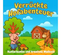 Verrückte Hofabenteuer: Kunterbuntes und kreatives Malbuch • Tiere auf dem Bauernhof