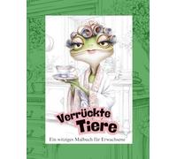 Verrückte Tiere - Ein witziges Malbuch für Erwachsene: Lustige und verrückte Tiermotive zum Ausmalen, Lachen und Entspannen - für kreative Auszeiten, gute Laune und stressfreien Malspaß
