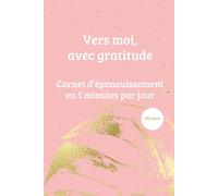 Vers moi, avec gratitude: Journal de gratitude en 5 minutes par jour / 180 jours pour cultiver votre bonheur et votre bien-être (Les carnets d'Amathéïa)