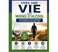 Vers une Vie avec Moins d'Alcool: Guide pratique pour reprendre le contrôle de ses habitudes