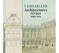 Versailles: Architectures rêvées (1660-1815)