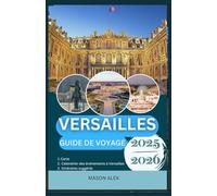 VERSAILLES GUIDE DE VOYAGE 2025/2026: À la découverte des jardins, de la culture et des trésors cachés de Versailles