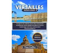 VERSAILLES REISEFÜHRER 2024-2025: Navigieren Sie mühelos durch diese historische französische Stadt mithilfe detaillierter Karten, Insidertipps und eines umfassenden Restaurantführers