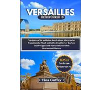VERSAILLES REISEFÜHRER 2024-2025: Navigieren Sie mühelos durch diese historische französische Stadt mithilfe detaillierter Karten, Insidertipps und eines umfassenden Restaurantführers